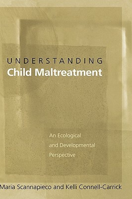 Understanding Child Maltreatment: An Ecological and Developmental Perspective by Kelli Connell-Carrick, Maria Scannapieco