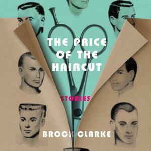 The Price of the Haircut: Stories by Brock Clarke