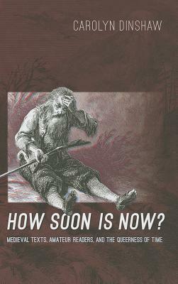 How Soon Is Now?: Medieval Texts, Amateur Readers, and the Queerness of Time by Carolyn Dinshaw