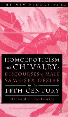 Homoeroticism and Chivalry: Discourses of Male Same-Sex Desire in the Fourteenth Century by R. Zeikowitz