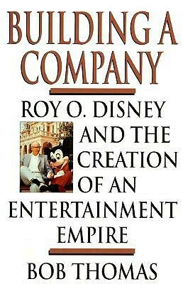 Building a Company: Roy O. Disney and the Creation of an EntertainmentEmpire by The Walt Disney Company, Bob Thomas