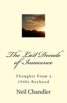 The Last Decade of Innocence: Thoughts From a 1940s Boyhood by Neil Chandler