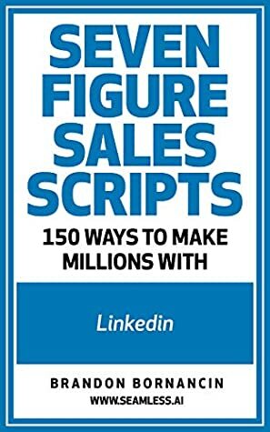 Seven Figure Sales Scripts: 150 Ways To Make Millions With LinkedIn by Brandon Bornancin