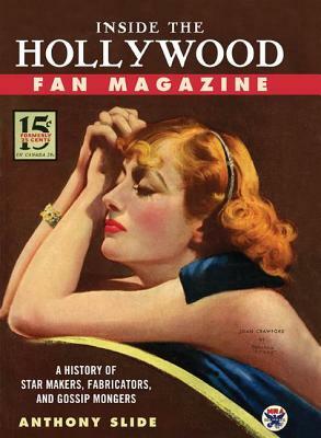 Inside the Hollywood Fan Magazine: A History of Star Makers, Fabricators, and Gossip Mongers by Anthony Slide