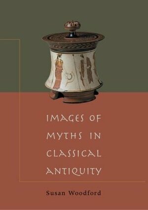 Images of Myths in Classical Antiquity by Susan Woodford