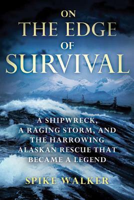 On the Edge of Survival: A Shipwreck, a Raging Storm, and the Harrowing Alaskan Rescue That Became a Legend by Spike Walker