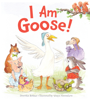 I Am Goose! by Dorothia Rohner