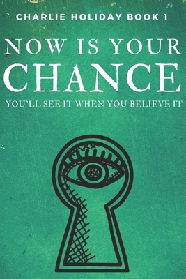 Now Is Your Chance: You'll See It When You Believe It by Bradley Charbonneau