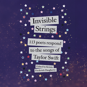 Invisible Strings: 113 Poets Respond to the Songs of Taylor Swift by Kristie Frederick Daugherty