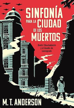 Sinfonía para la ciudad de los muertos: Dmitri Shostakóvich y el Asedio de Leningrado by Manuela Carmona García, M.T. Anderson, M.T. Anderson