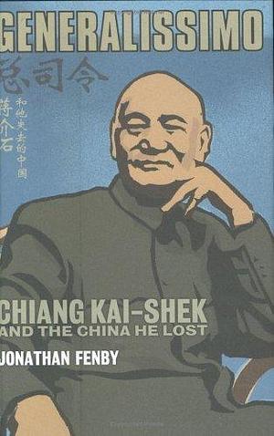 Generalissimo : Chiang Kai-Shek and the China He Lost by Jonathan Fenby, Jonathan Fenby