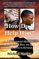 How Do I Help Him?: A Practitioner's Guide To Working With Boys and Men in Therapeutic Settings by Michael Gurian