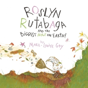Roslyn Rutabaga and the Biggest Hole on Earth! by Marie-Louise Gay