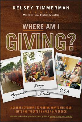 Where Am I Giving: A Global Adventure Exploring How to Use Your Gifts and Talents to Make a Difference by Kelsey Timmerman