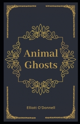Animal Ghosts Illustrated by Elliott O'Donnell