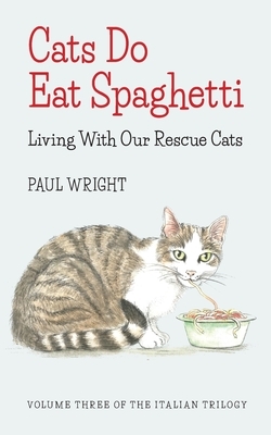 Cats Do Eat Spaghetti: Living with our Rescue Cats by Paul Wright