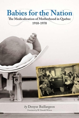 Babies for the Nation: The Medicalization of Motherhood in Quebec, 1910-1970 by Denyse Baillargeon