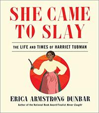 She Came to Slay: The Life and Times of Harriet Tubman by Erica Armstrong Dunbar