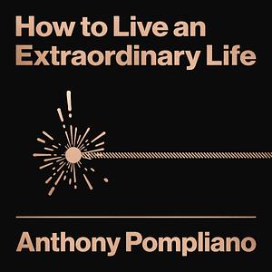 How To Live An Extraordinary Life by Anthony Pompliano, Anthony Pompliano