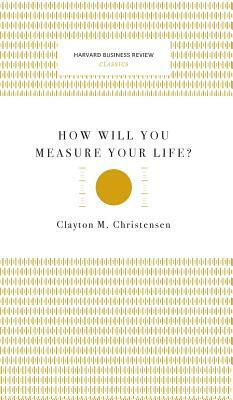 How Will You Measure Your Life? (Harvard Business Review Classics) by Clayton M. Christensen