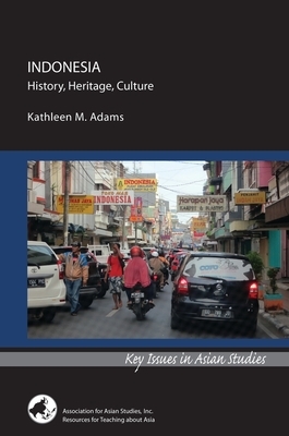 Indonesia: History, Heritage, Culture by Kathleen M. Adams