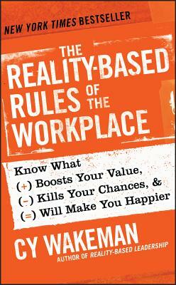 The Reality-Based Rules of the Workplace: Know What Boosts Your Value, Kills Your Chances, & Will Make You Happier by Cy Wakeman