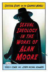 Sexual Ideology in the Works of Alan Moore: Critical Essays on the Graphic Novels by Zoë Brigley, Todd A. Comer, Annalisa Di Liddo, Evan Torner, NIco Dicecco, Kate Flynn, Chrsitien Hoff Kraemer, Mervi Miettinen, Joseph Michael Sommers, Paul Petrovic, K.A. Laity, Lloyd Isaac Vayo, Matthew Candelaria, Brian Johnson, Karl Martin, Orion Ussner Kidder