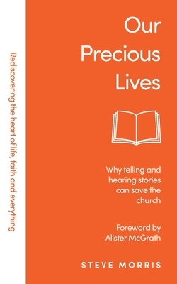 Our Precious Lives: Why telling and hearing stories can save the church by Steve Morris