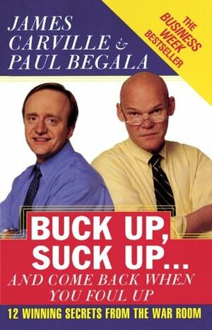 Buck Up, Suck Up . . . and Come Back When You Foul Up: 12 Winning Secrets from the War Room by James Carville, Paul Begala