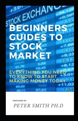 Beginners Guide to Stock Market: Everything you need to know to start making money today by Peter Smith