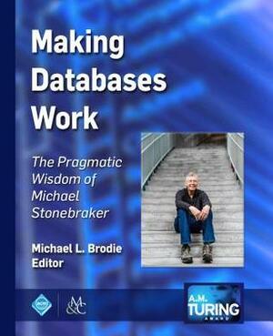 Making Databases Work: The Pragmatic Wisdom of Michael Stonebraker by Michael L. Brodie