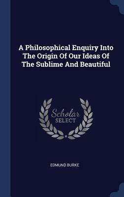 A Philosophical Enquiry Into the Origin of Our Ideas of the Sublime and Beautiful by Edmund Burke