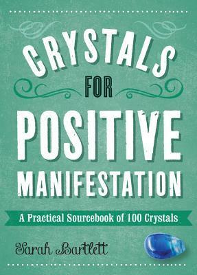 Crystals for Positive Manifestation: A Practical Sourcebook of 100 Crystals by Sarah Bartlett