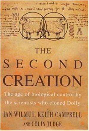 The Second Creation: The Age Of Biological Control By The Scientists Who Cloned Dolly by Ian Wilmut, Colin Tudge