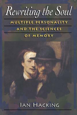 Rewriting the Soul: Multiple Personality and the Sciences of Memory by Ian Hacking