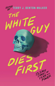 The White Guy Dies First: 13 Scary Stories of Fear and Power by Terry J. Benton-Walker