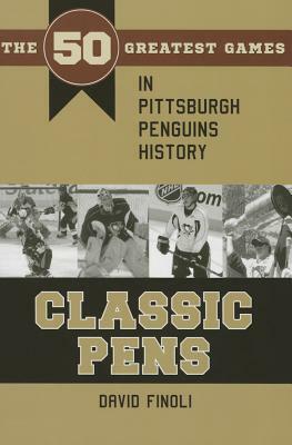 Classic Pens: The 50 Greatest Games in Pittsburgh Penguins History by David Finoli