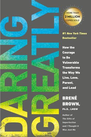 Daring Greatly: How the Courage to Be Vulnerable Transforms the Way We Live, Love, Parent, and Lead by Brené Brown