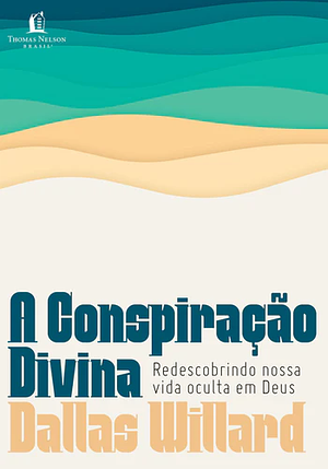 A conspiração divina: Redescobrindo nossa vida oculta em Deus by Dallas Willard