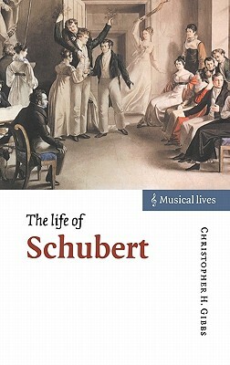 The Life of Schubert by Christopher H. Gibbs