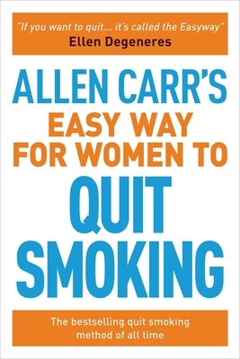 Allen Carr's Easy Way for Women to Quit Smoking: The Bestselling Quit Smoking Method of All Time by Allen Carr