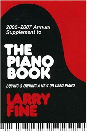 2006-2007 Annual Supplement to &lt;I&gt;The Piano Book&lt;/I&gt;: Buying & Owning a New or Used Piano by Larry Fine