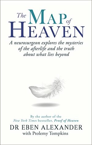 The Map of Heaven: A neurosurgeon explores the mysteries of the afterlife and the truth about what lies beyond by Eben Alexander
