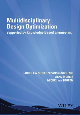 Multidisciplinary Design Optimization Supported by Knowledge Based Engineering by Michel Van Tooren, Jaroslaw Sobieszczanski-Sobieski, Alan Morris