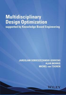 Multidisciplinary Design Optimization Supported by Knowledge Based Engineering by Jaroslaw Sobieszczanski-Sobieski, Michel Van Tooren, Alan Morris