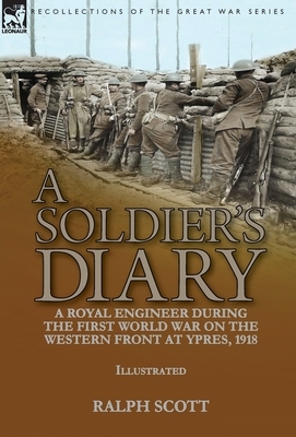 A Soldier's Diary: a Royal Engineer During the First World War on the Western Front at Ypres, 1918 by Ralph Scott