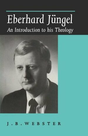 Eberhard Jüngel: An Introduction to His Theology by John B. Webster