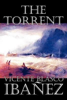 The Torrent by Vicente Blasco Ibanez, Fiction, Classics, Literary, Action & Adventure by Vicente Blasco Ibanez