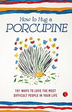 How to Hug a Porcupine: 101 Ways to Love the Most Difficult People in Your Life by Debbie Joffe Ellis, Debbie Joffe Ellis