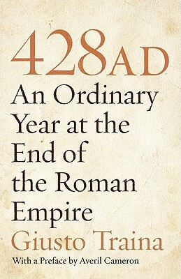 428 AD: An Ordinary Year at the End of the Roman Empire by Giusto Traina